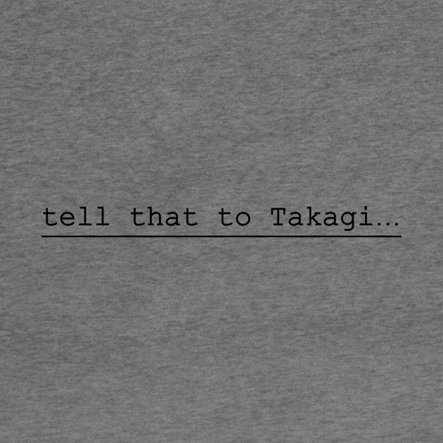 tell that to Takagi by NotComplainingJustAsking